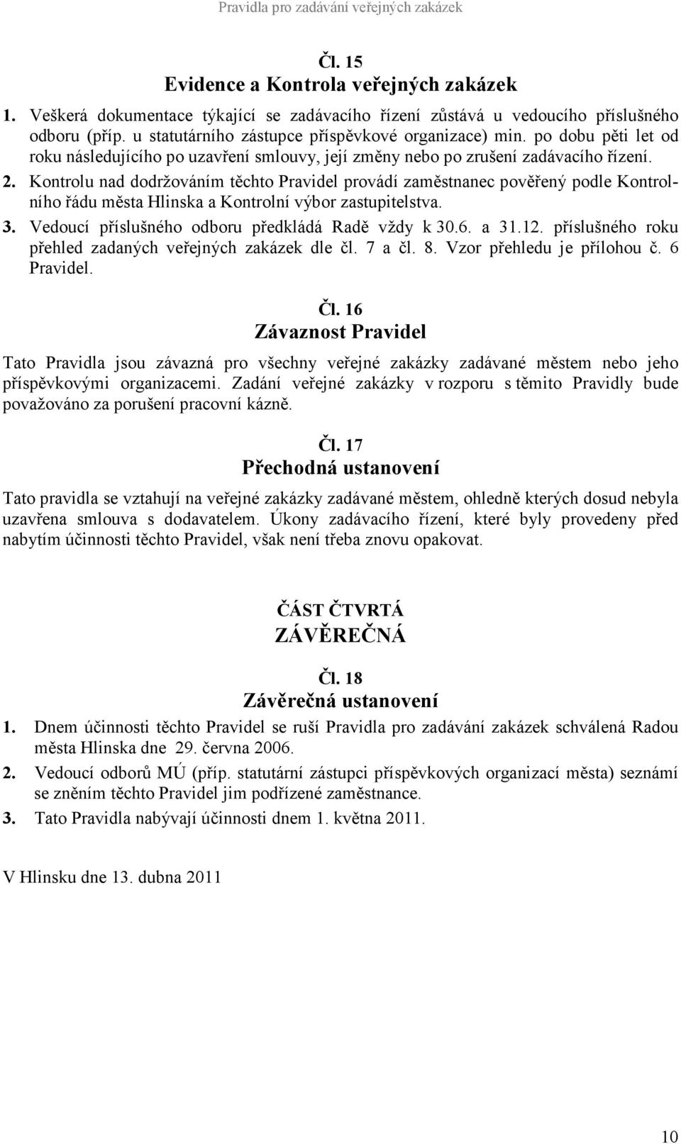 Kontrolu nad dodržováním těchto Pravidel provádí zaměstnanec pověřený podle Kontrolního řádu města Hlinska a Kontrolní výbor zastupitelstva. 3. Vedoucí příslušného odboru předkládá Radě vždy k 30.6.