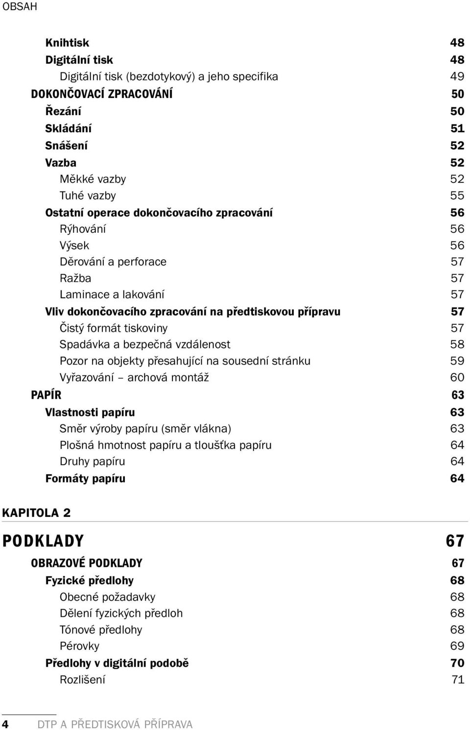 bezpečná vzdálenost 58 Pozor na objekty přesahující na sousední stránku 59 Vyřazování archová montáž 60 PAPÍR 63 Vlastnosti papíru 63 Směr výroby papíru (směr vlákna) 63 Plošná hmotnost papíru a