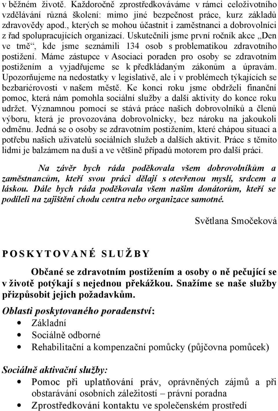 Uskutečnili jsme první ročník akce Den ve tmě, kde jsme seznámili 134 osob s problematikou zdravotního postižení.