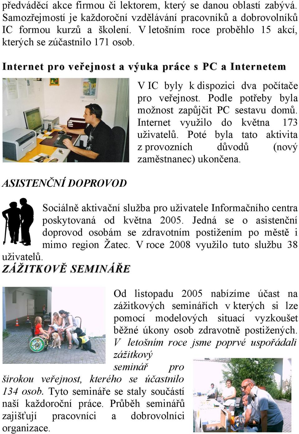 Podle potřeby byla možnost zapůjčit PC sestavu domů. Internet využilo do května 173 uživatelů. Poté byla tato aktivita z provozních důvodů (nový zaměstnanec) ukončena.