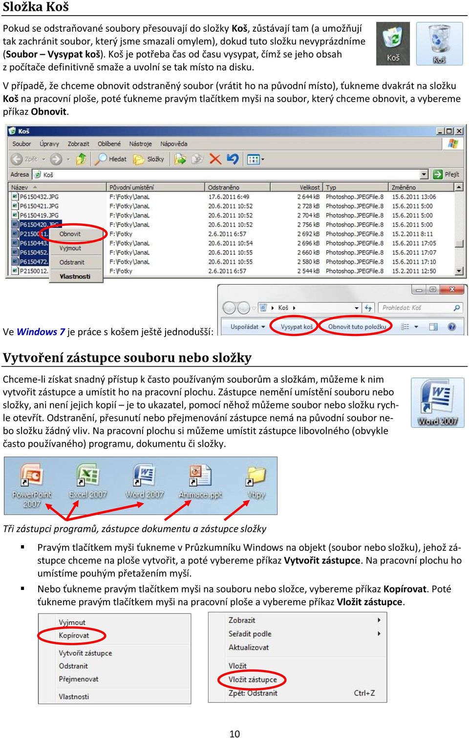 V případě, že chceme obnovit odstraněný soubor (vrátit ho na původní místo), ťukneme dvakrát na složku Koš na pracovní ploše, poté ťukneme pravým tlačítkem myši na soubor, který chceme obnovit, a