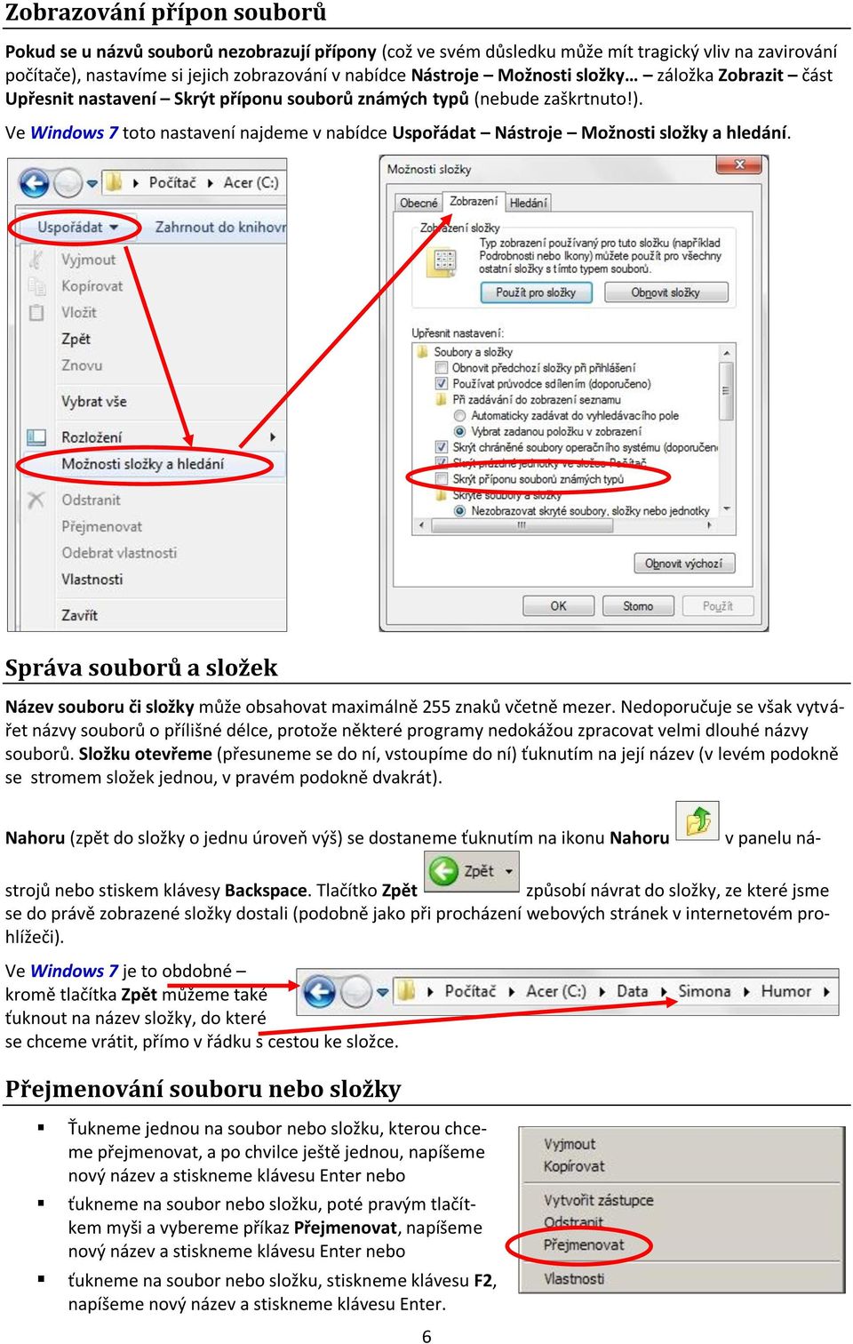 Ve Windows 7 toto nastavení najdeme v nabídce Uspořádat Nástroje Možnosti složky a hledání. Správa souborů a složek Název souboru či složky může obsahovat maximálně 255 znaků včetně mezer.