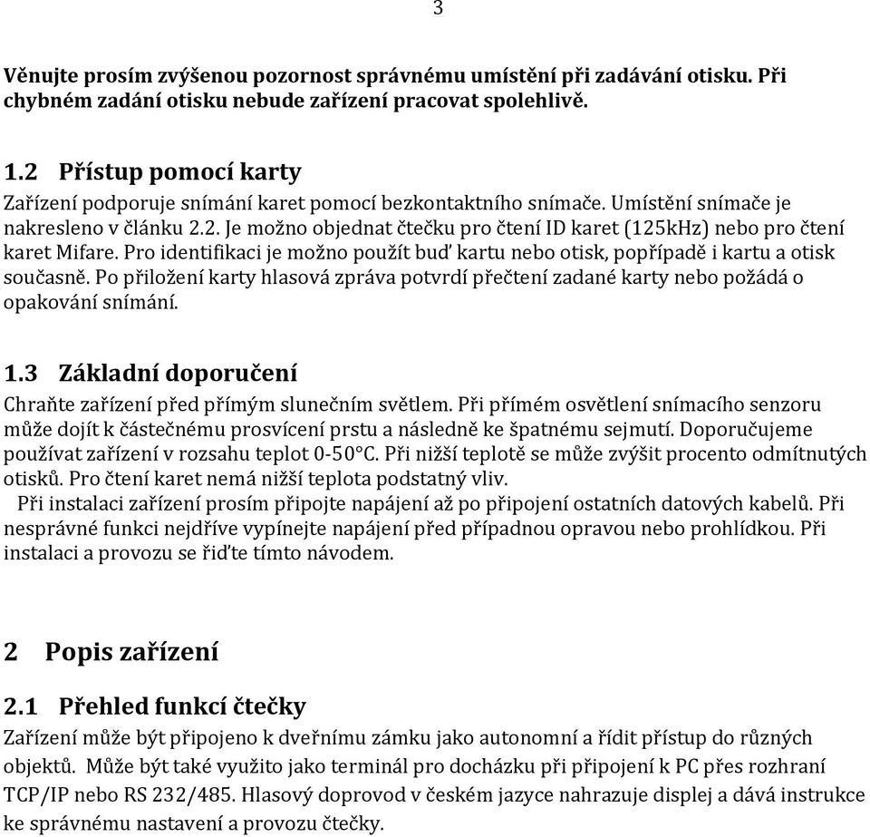Pro identifikaci je možno použít buď kartu nebo otisk, popřípadě i kartu a otisk současně. Po přiložení karty hlasová zpráva potvrdí přečtení zadané karty nebo požádá o opakování snímání. 1.