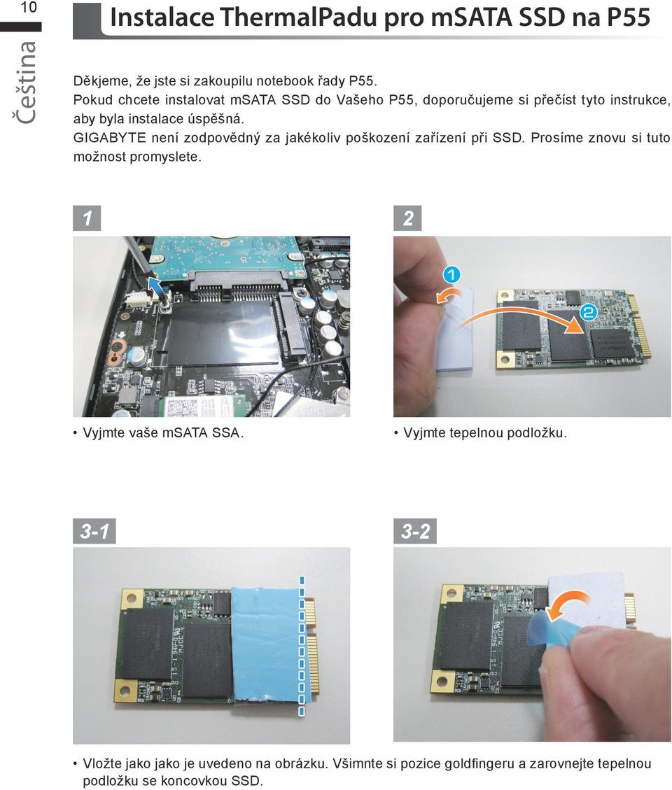 GIGABYTE není zodpovědný za jakékoliv poškození zařízení při SSD. Prosíme znovu si tuto možnost promyslete.