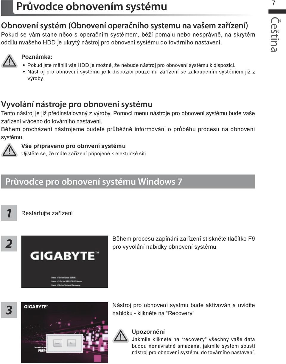 Nástroj pro obnovení systému je k dispozici pouze na zařízení se zakoupením systémem již z výroby. Vyvolání nástroje pro obnovení systému Tento nástroj je již předinstalovaný z výroby.