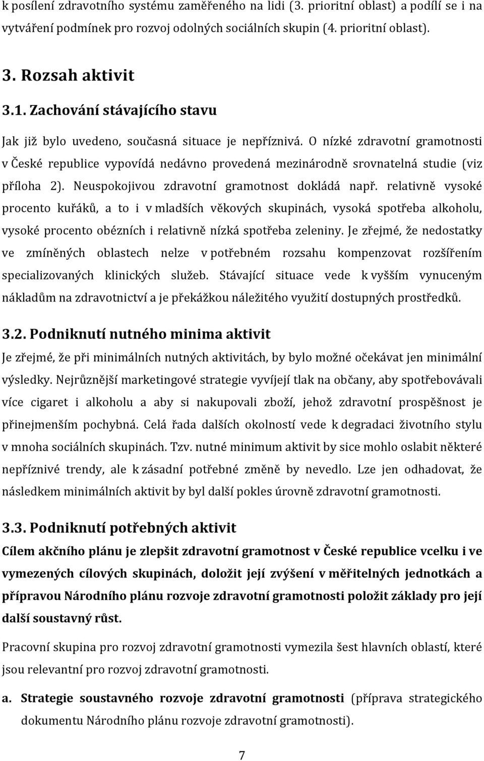 O nízké zdravotní gramotnosti v České republice vypovídá nedávno provedená mezinárodně srovnatelná studie (viz příloha 2). Neuspokojivou zdravotní gramotnost dokládá např.