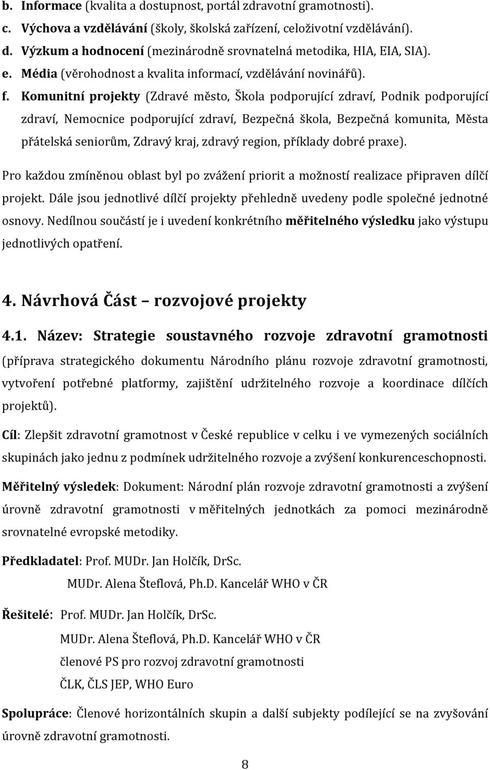 Komunitní projekty (Zdravé město, Škola podporující zdraví, Podnik podporující zdraví, Nemocnice podporující zdraví, Bezpečná škola, Bezpečná komunita, Města přátelská seniorům, Zdravý kraj, zdravý