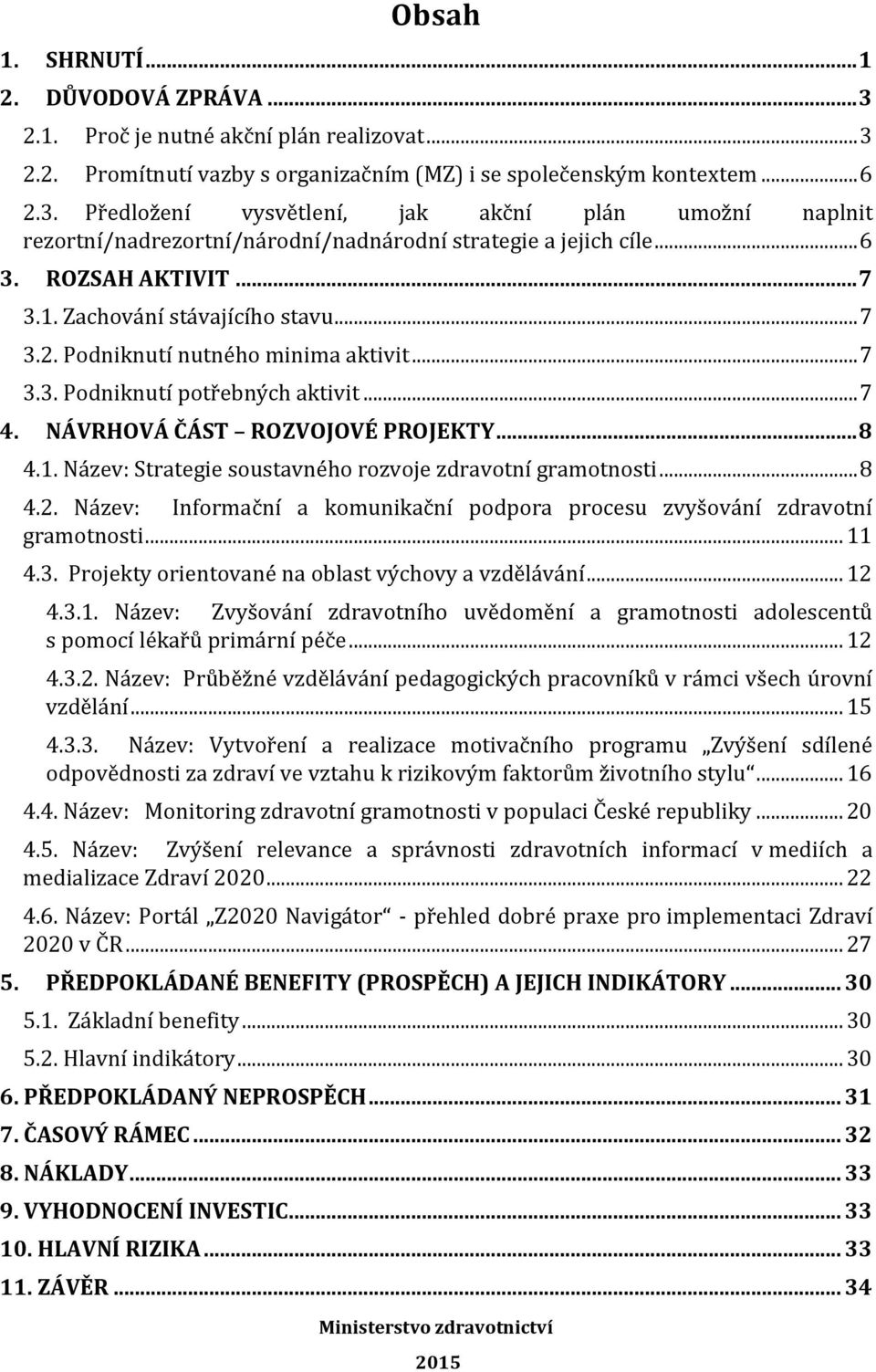 .. 8 4.2. Název: Informační a komunikační podpora procesu zvyšování zdravotní gramotnosti... 11 4.3. Projekty orientované na oblast výchovy a vzdělávání... 12 4.3.1. Název: Zvyšování zdravotního uvědomění a gramotnosti adolescentů s pomocí lékařů primární péče.