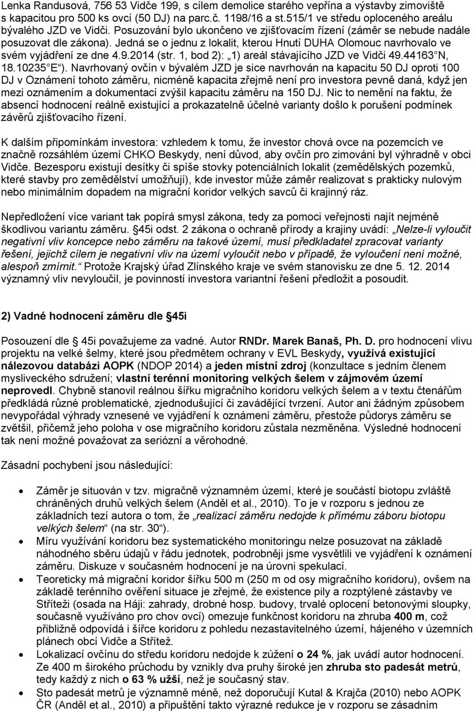 Jedná se o jednu z lokalit, kterou Hnutí DUHA Olomouc navrhovalo ve svém vyjádření ze dne 4.9.2014 (str. 1, bod 2): 1) areál stávajícího JZD ve Vidči 49.44163 N, 18.10235 E ).