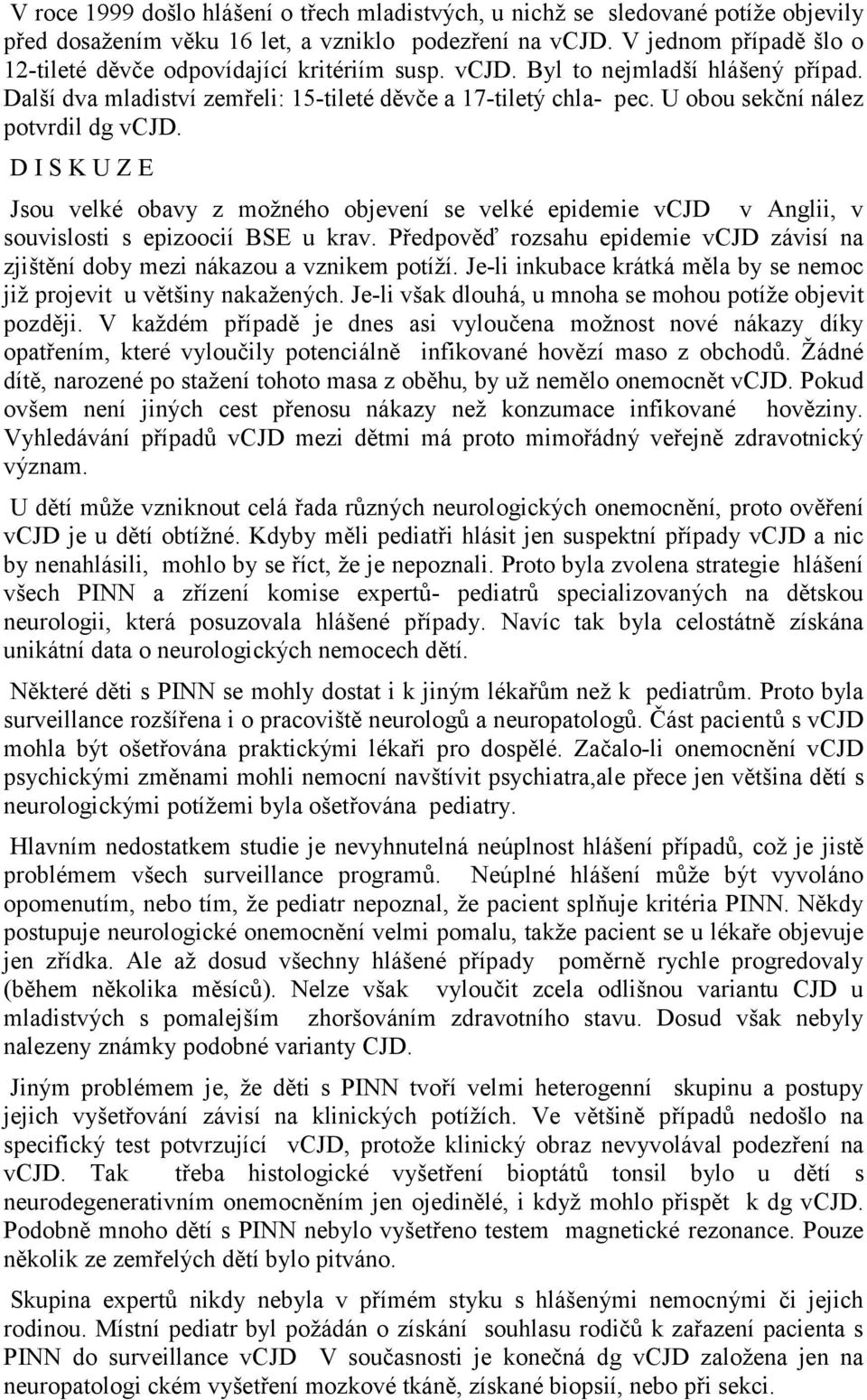 U obou sekční nález potvrdil dg vcjd. D I S K U Z E Jsou velké obavy z možného objevení se velké epidemie vcjd v Anglii, v souvislosti s epizoocií BSE u krav.