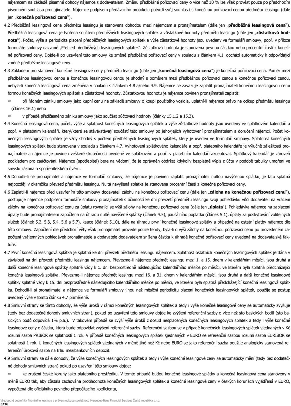 2 Předběžná leasingová cena předmětu leasingu je stanovena dohodou mezi nájemcem a pronajímatelem (dále jen předběžná leasingová cena ).