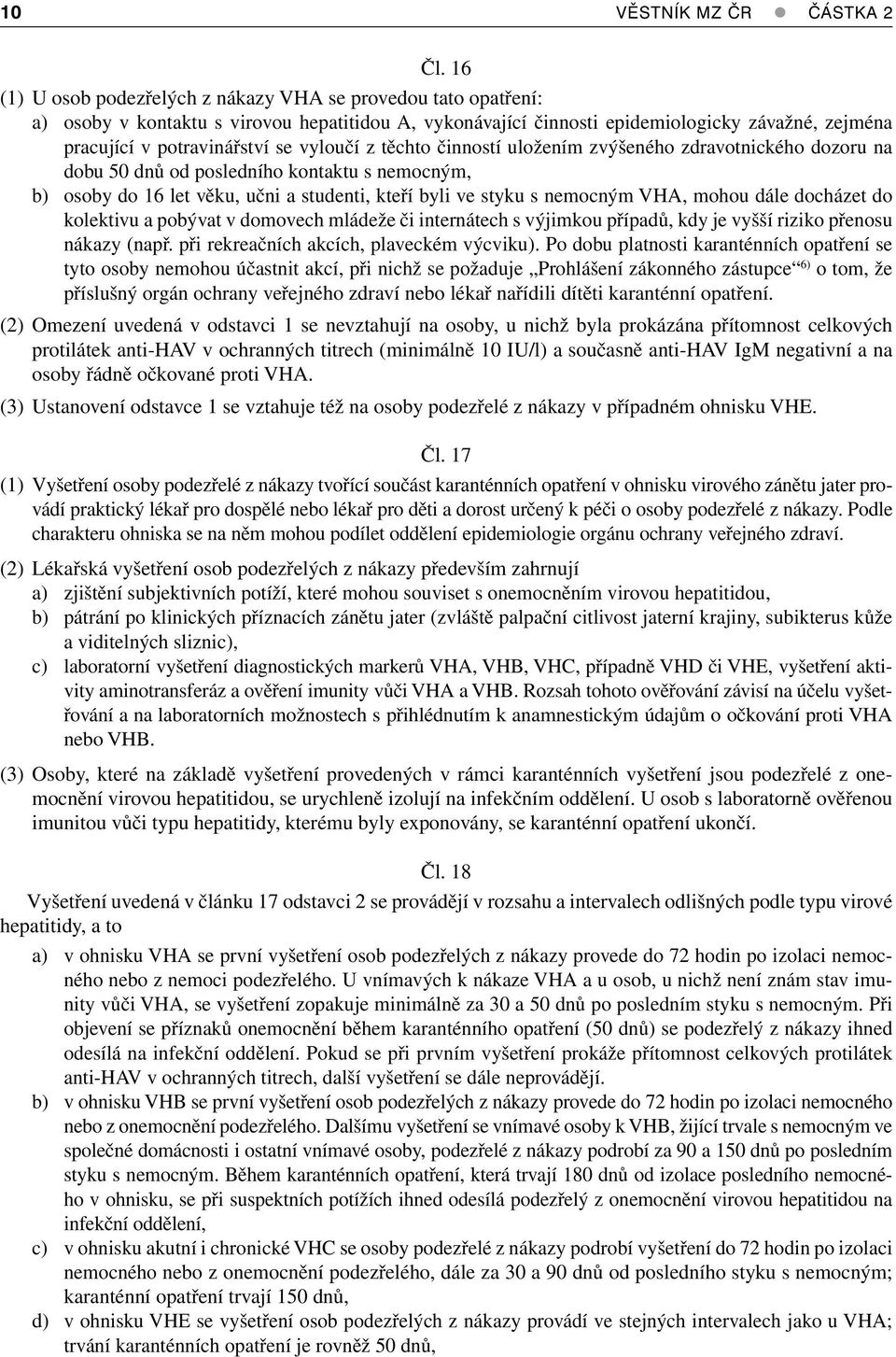 vyloučí z těchto činností uložením zvýšeného zdravotnického dozoru na dobu 50 dnů od posledního kontaktu s nemocným, b) osoby do 16 let věku, učni a studenti, kteří byli ve styku s nemocným VHA,