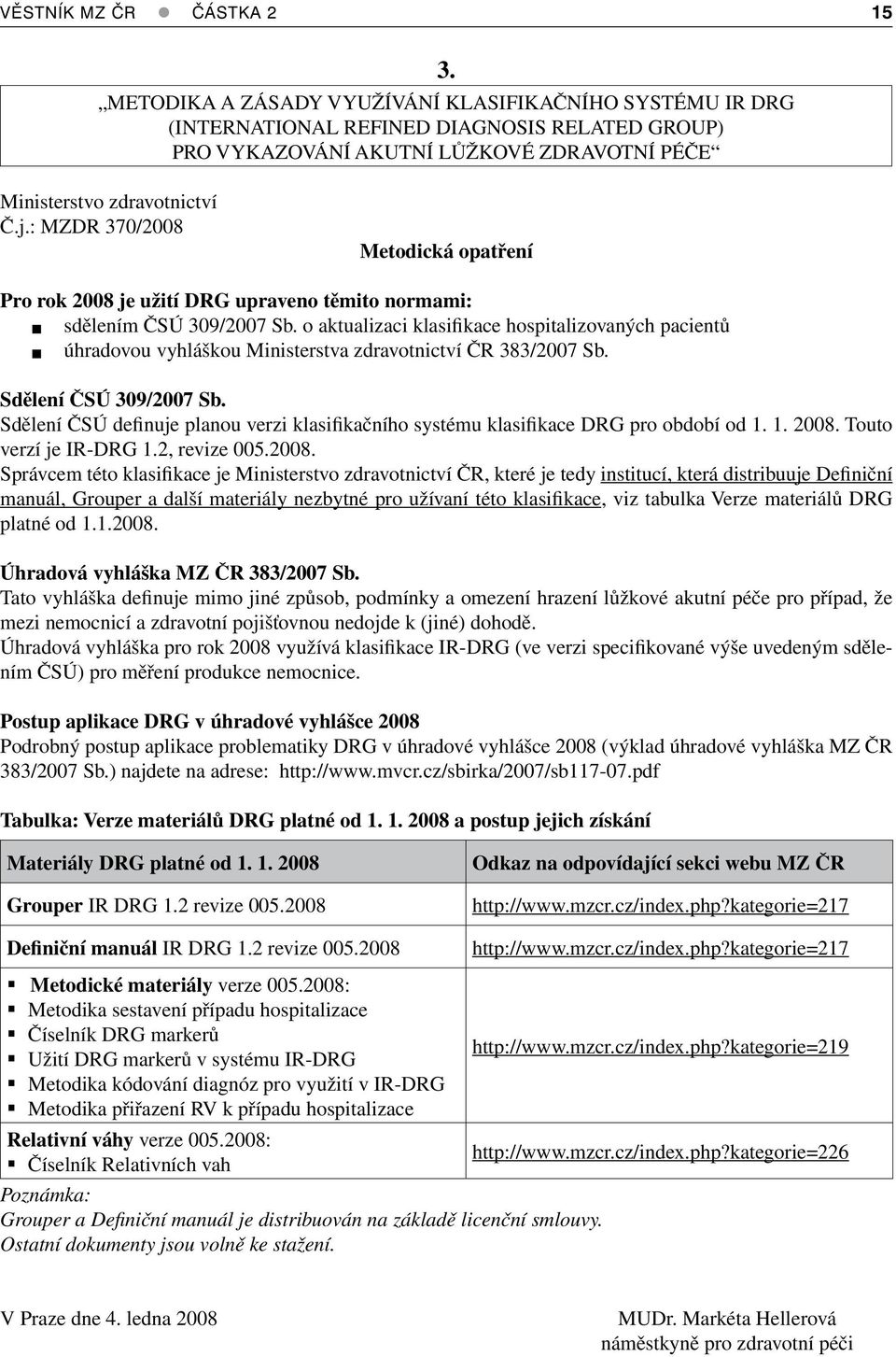 : MZDR 370/2008 Metodická opatření Pro rok 2008 je užití DRG upraveno těmito normami: sdělením ČSÚ 309/2007 Sb.