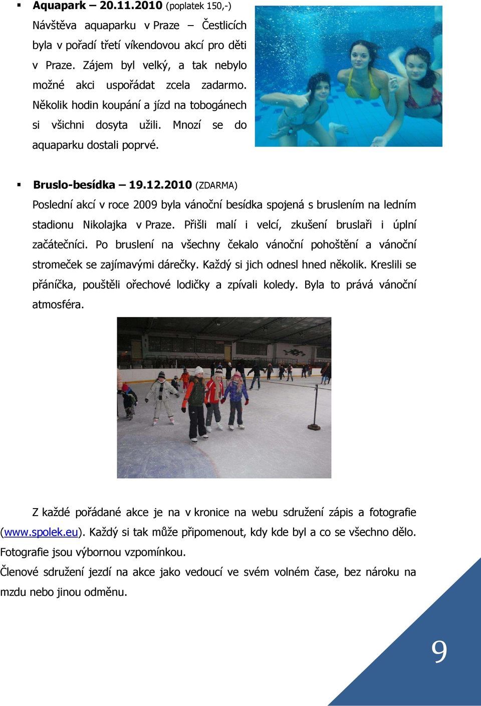 2010 (ZDARMA) Poslední akcí v roce 2009 byla vánoční besídka spojená s bruslením na ledním stadionu Nikolajka v Praze. Přišli malí i velcí, zkušení bruslaři i úplní začátečníci.