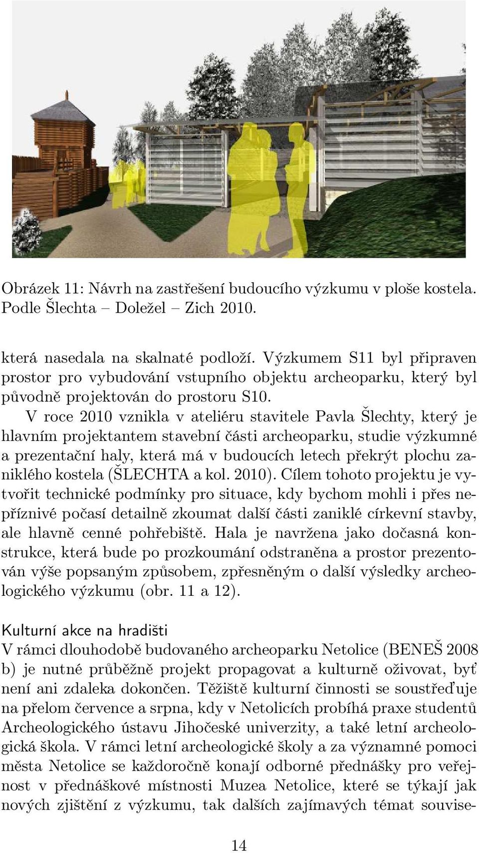 V roce 2010 vznikla v ateliéru stavitele Pavla Šlechty, který je hlavním projektantem stavební části archeoparku, studie výzkumné a prezentační haly, která má v budoucích letech překrýt plochu