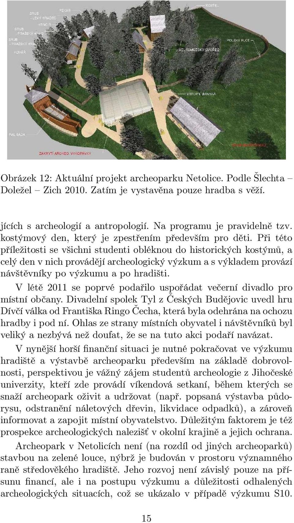Při této příležitosti se všichni studenti obléknou do historických kostýmů, a celý den v nich provádějí archeologický výzkum a s výkladem provází návštěvníky po výzkumu a po hradišti.