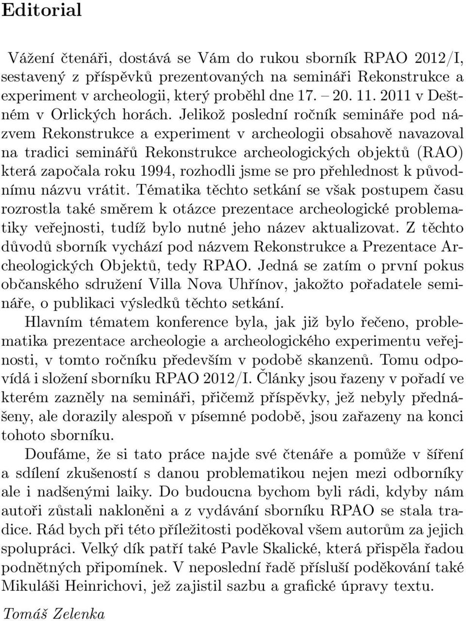 Jelikož poslední ročník semináře pod názvem Rekonstrukce a experiment v archeologii obsahově navazoval na tradici seminářů Rekonstrukce archeologických objektů (RAO) která započala roku 1994,