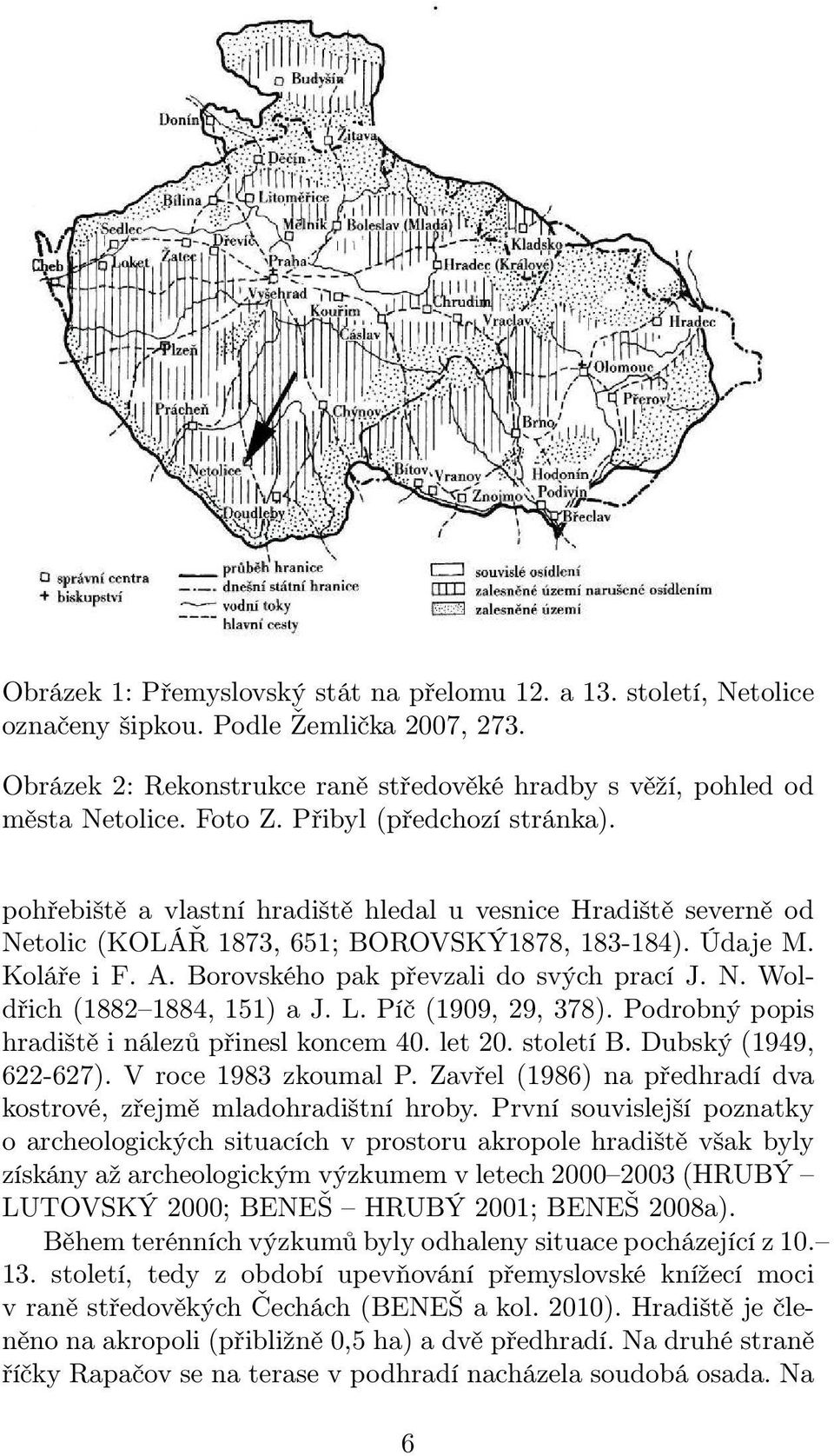 Borovského pak převzali do svých prací J. N. Woldřich (1882 1884, 151) a J. L. Píč (1909, 29, 378). Podrobný popis hradiště i nálezů přinesl koncem 40. let 20. století B. Dubský (1949, 622-627).