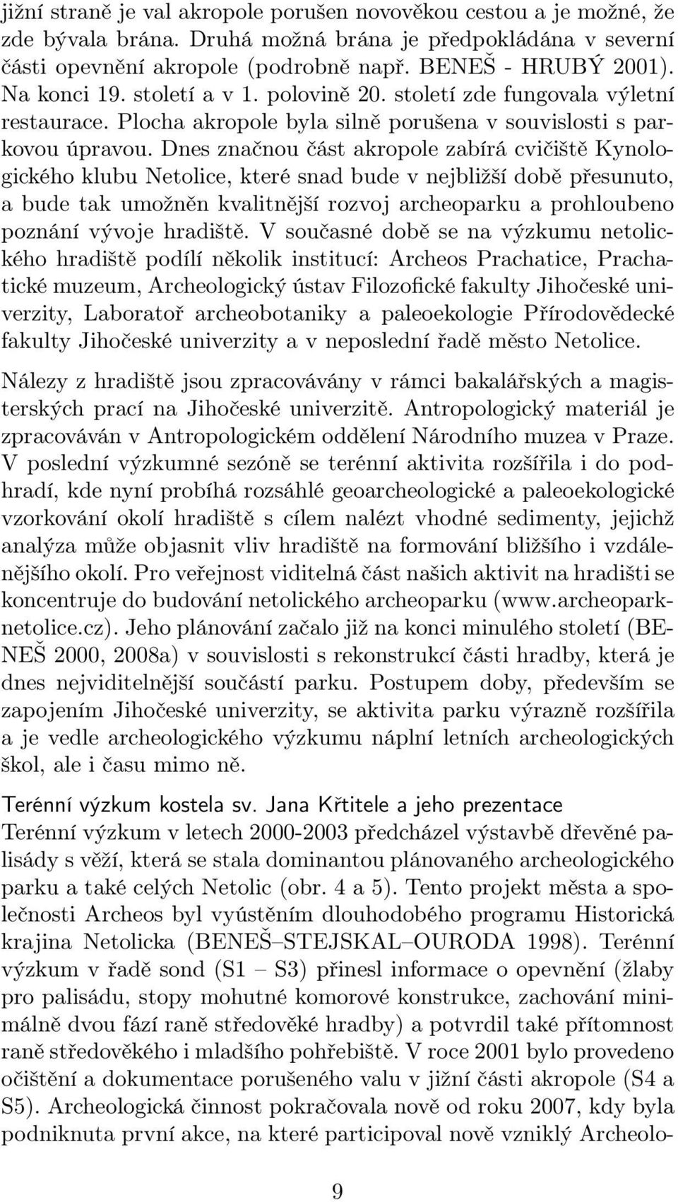 Dnes značnou část akropole zabírá cvičiště Kynologického klubu Netolice, které snad bude v nejbližší době přesunuto, a bude tak umožněn kvalitnější rozvoj archeoparku a prohloubeno poznání vývoje
