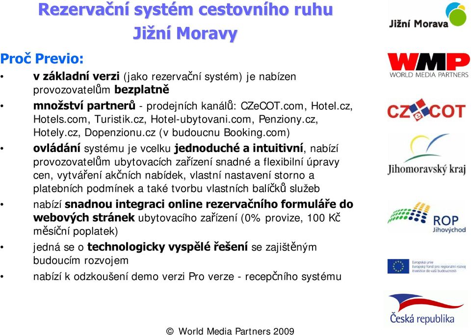 com) ovládání systému je vcelku jednoduché a intuitivní, nabízí provozovatelům ubytovacích zařízení snadné a flexibilní úpravy cen, vytváření akčních nabídek, vlastní nastavení storno a