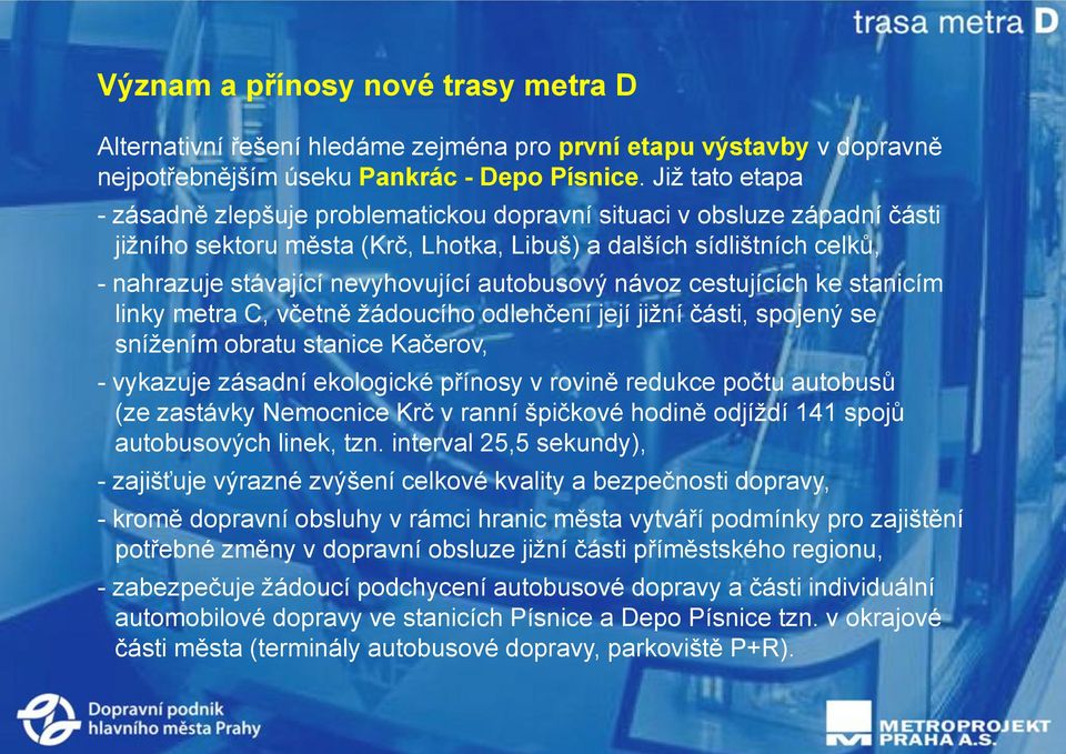 autobusový návoz cestujících ke stanicím linky metra C, včetně žádoucího odlehčení její jižní části, spojený se snížením obratu stanice Kačerov, - vykazuje zásadní ekologické přínosy v rovině redukce
