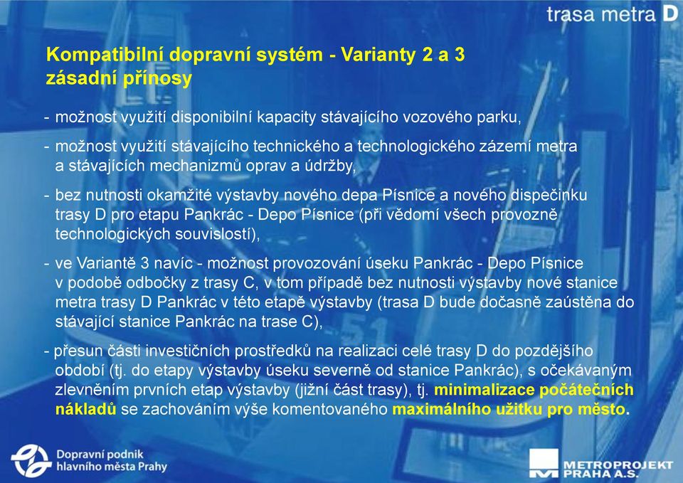technologických souvislostí), - ve Variantě 3 navíc - možnost provozování úseku Pankrác - Depo Písnice v podobě odbočky z trasy C, v tom případě bez nutnosti výstavby nové stanice metra trasy D