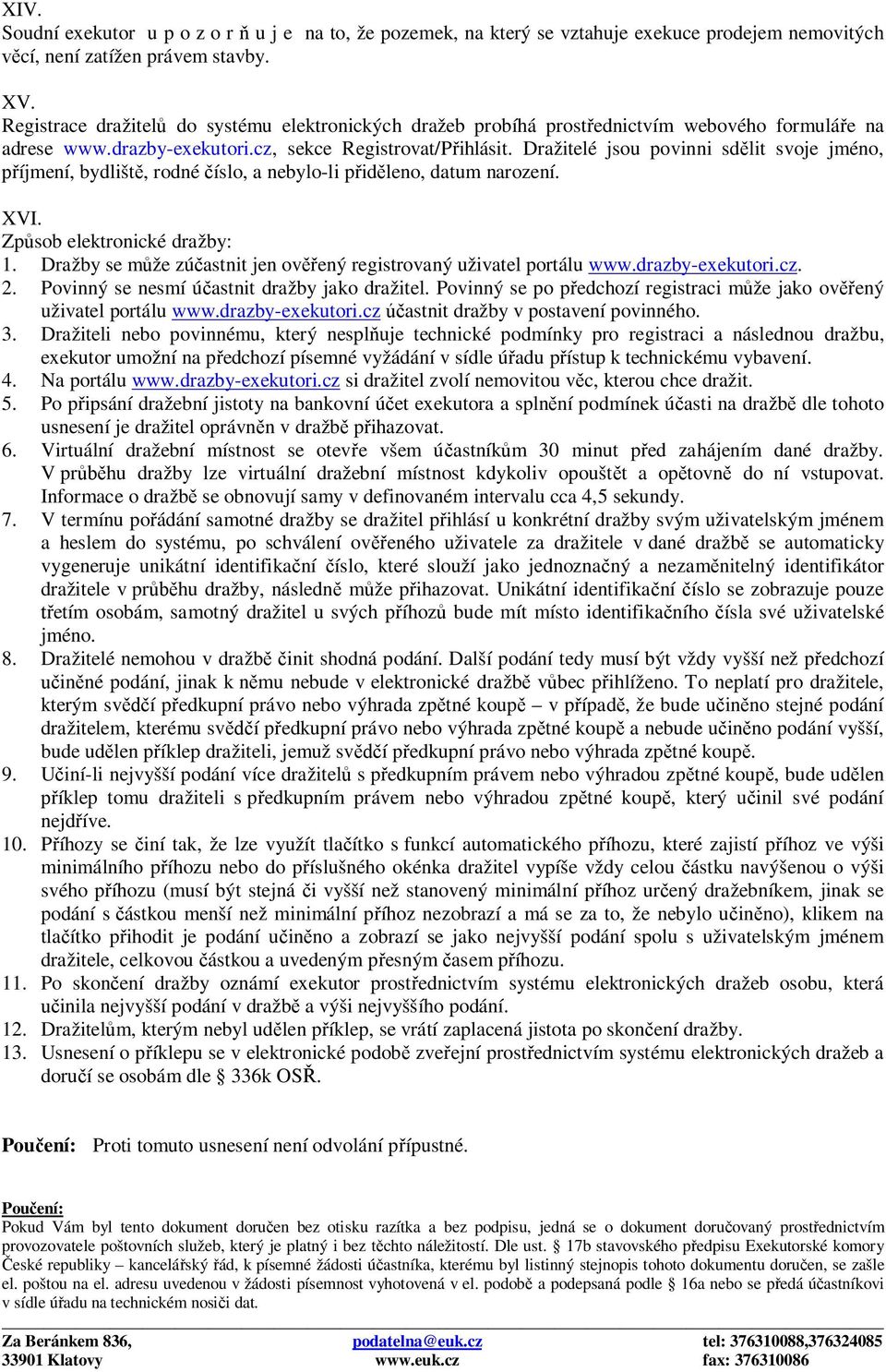 Dražitelé jsou povinni sdělit svoje jméno, příjmení, bydliště, rodné číslo, a nebylo-li přiděleno, datum narození. XVI. Způsob elektronické dražby: 1.