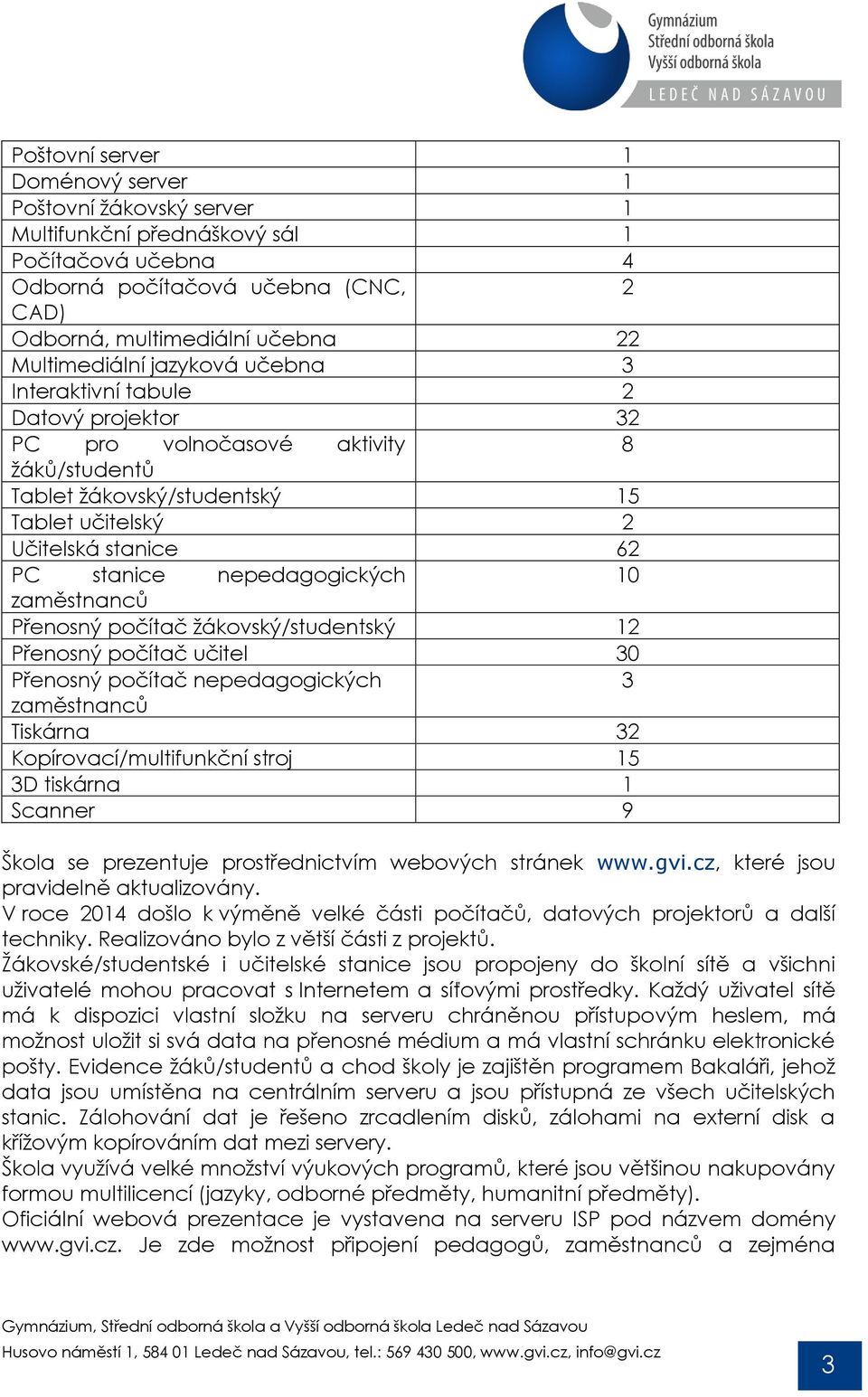 nepedagogických 10 zaměstnanců Přenosný počítač ţákovský/studentský 12 Přenosný počítač učitel 30 Přenosný počítač nepedagogických 3 zaměstnanců Tiskárna 32 Kopírovací/multifunkční stroj 15 3D