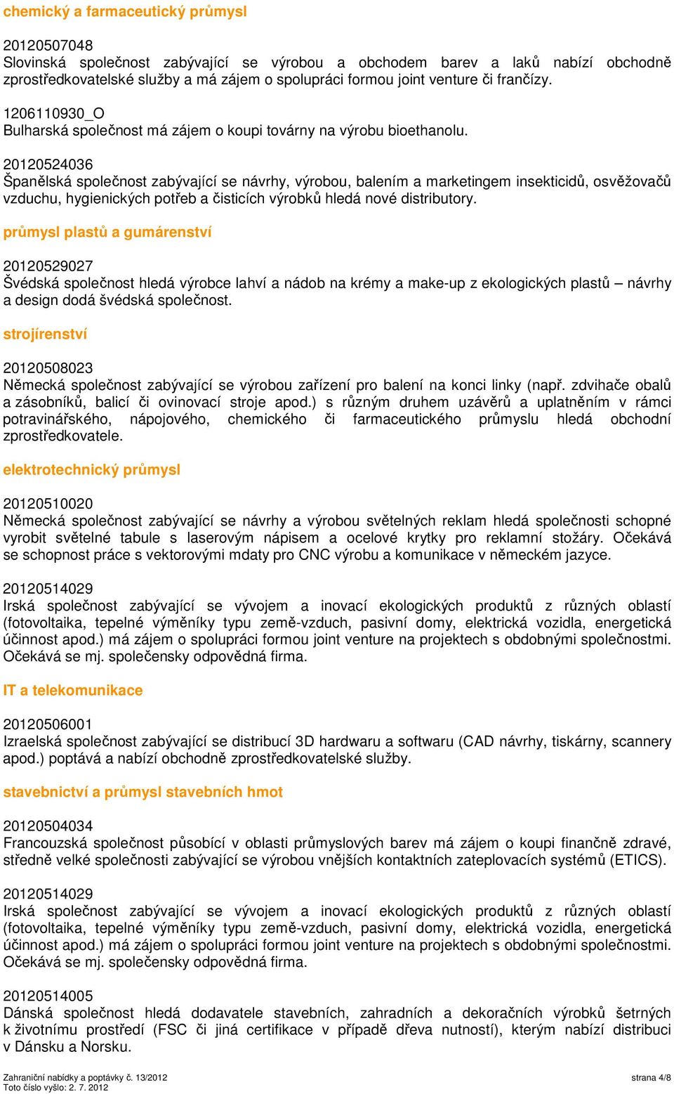 20120524036 Španělská společnost zabývající se návrhy, výrobou, balením a marketingem insekticidů, osvěžovačů vzduchu, hygienických potřeb a čisticích výrobků hledá nové distributory.