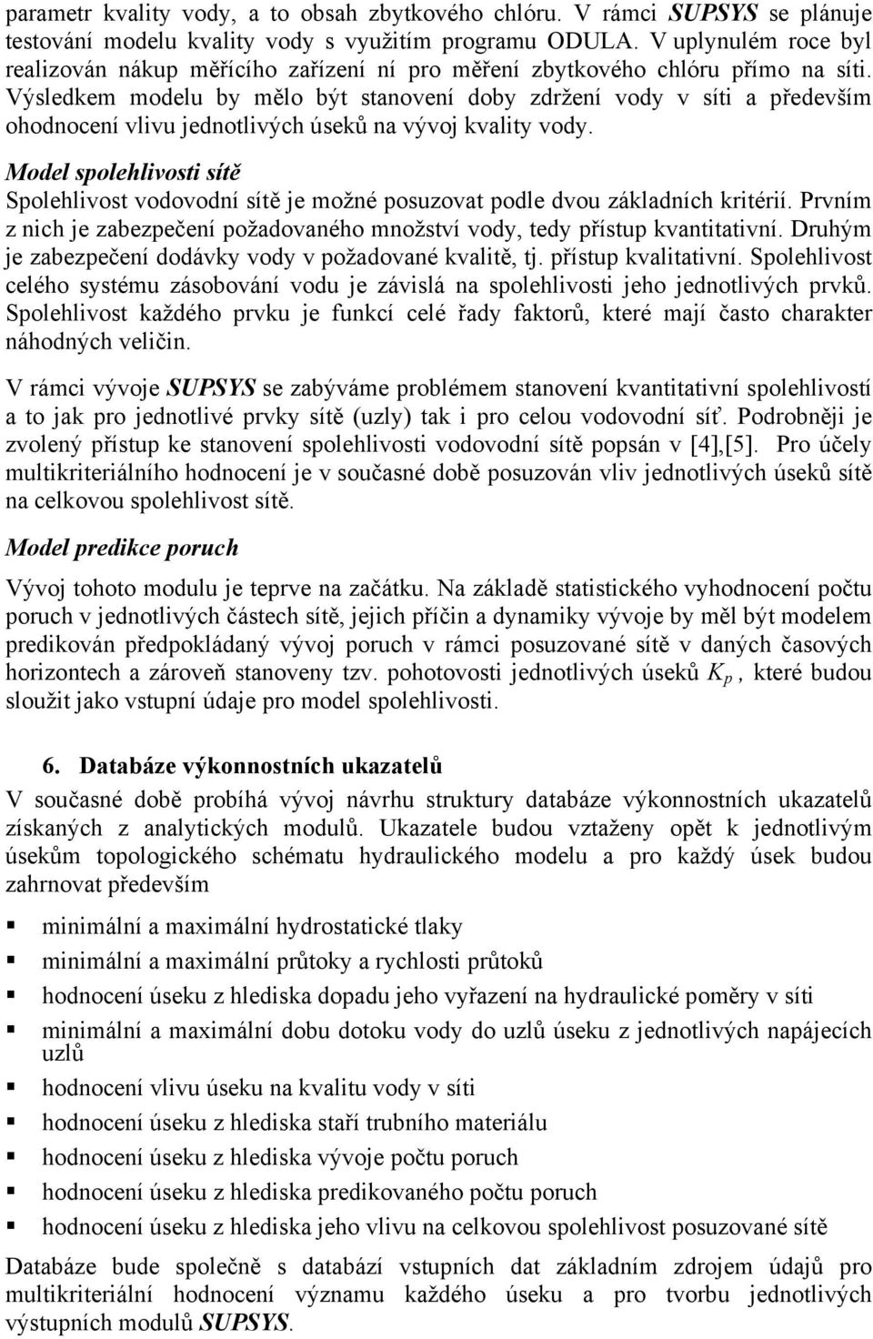 Výsledkem modelu by mělo být stanovení doby zdržení vody v sít a především ohodnocení vlvu jednotlvých úseků na vývoj kvalty vody.