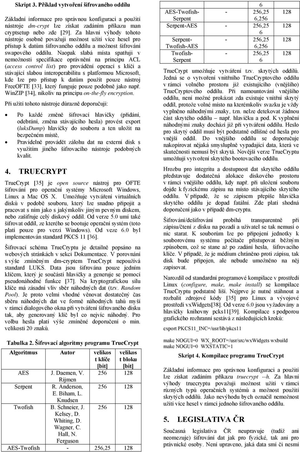 Naopak slabá místa spatřuji v nemožnosti specifikace oprávnění na principu ACL (access control list) pro provádění operací s klíči a stávající slabou interoperabilitu s platformou Microsoft, kde lze