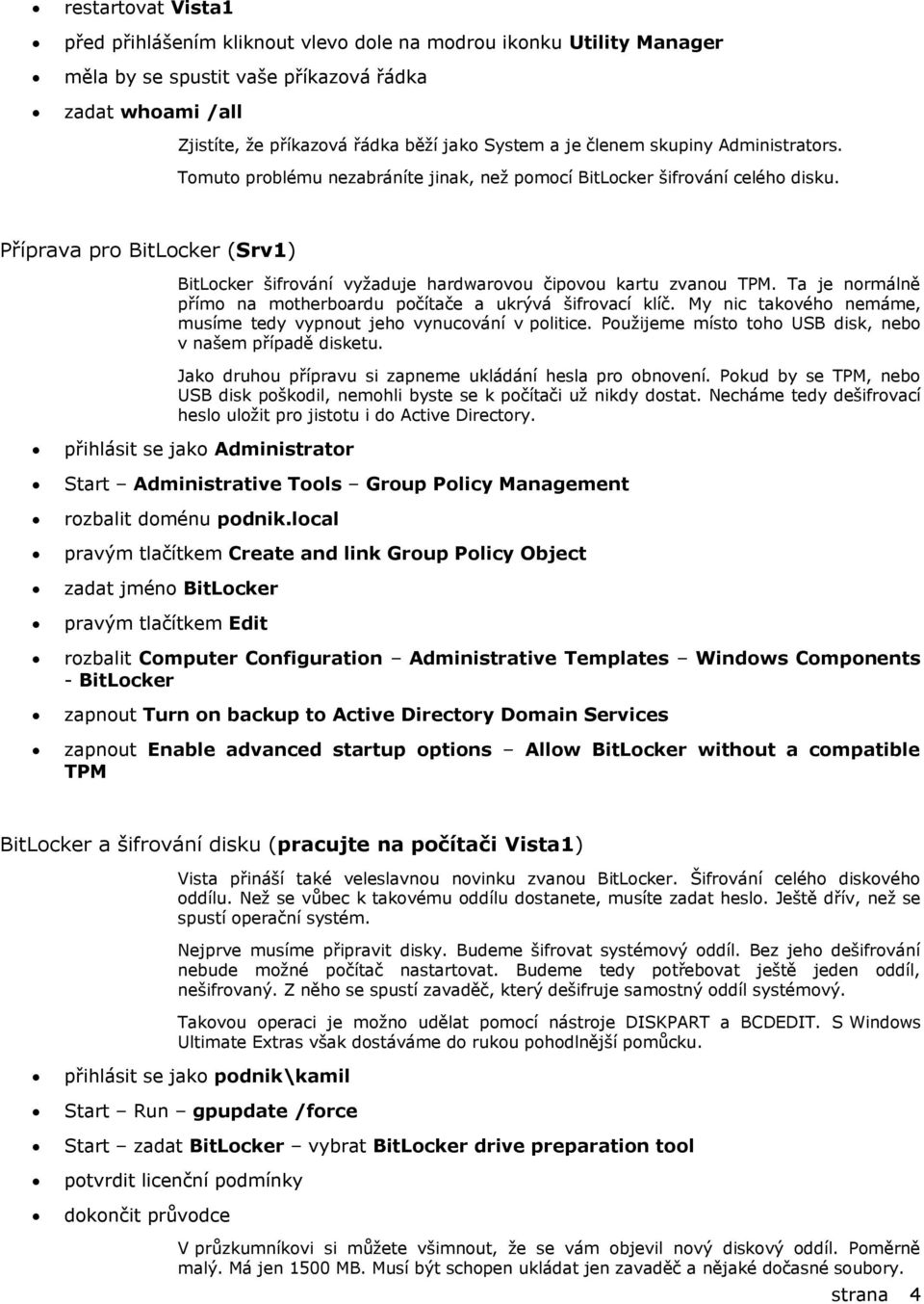 Příprava pro BitLocker (Srv1) BitLocker šifrování vyžaduje hardwarovou čipovou kartu zvanou TPM. Ta je normálně přímo na motherboardu počítače a ukrývá šifrovací klíč.