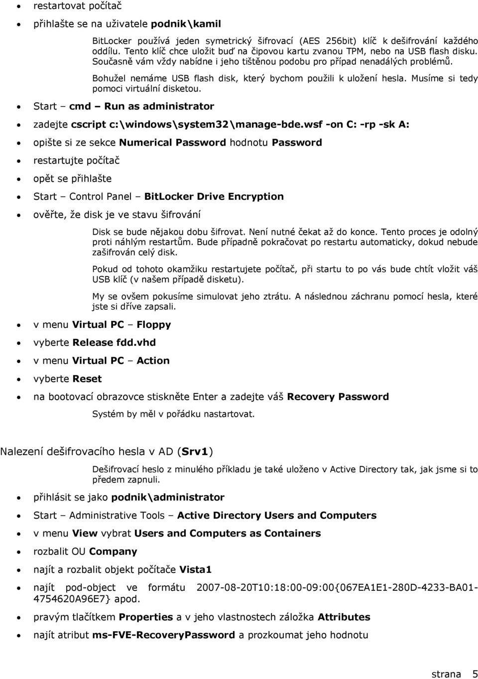 Bohužel nemáme USB flash disk, který bychom použili k uložení hesla. Musíme si tedy pomoci virtuální disketou. Start cmd Run as administrator zadejte cscript c:\windows\system32\manage-bde.