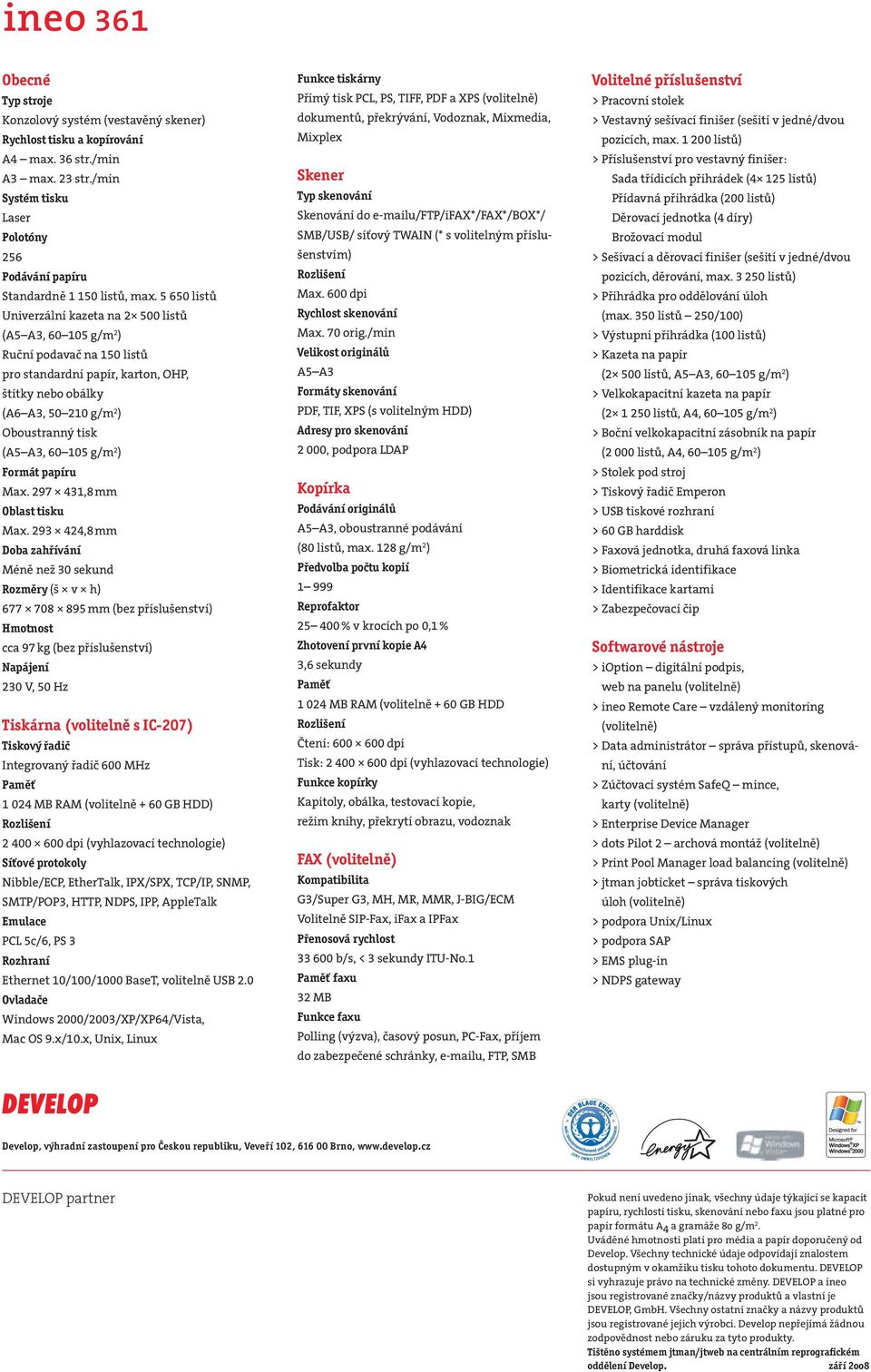 5 650 listů Univerzální kazeta na 2 500 listů (A5 A3, 60 105 g/m 2 ) Ruční podavač na 150 listů pro standardní papír, karton, OHP, štítky nebo obálky (A6 A3, 50 210 g/m 2 ) Oboustranný tisk (A5 A3,
