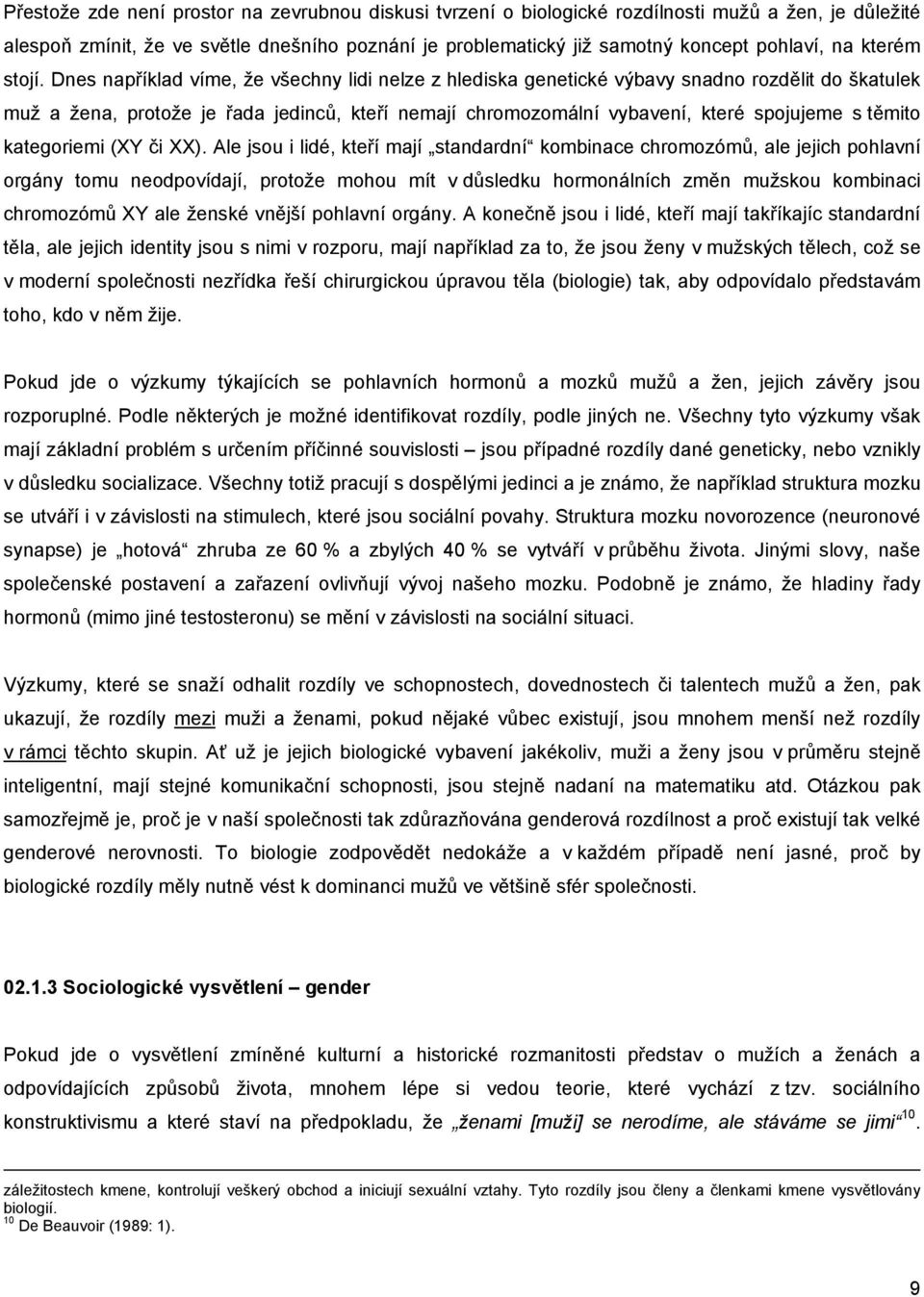 Dnes například víme, že všechny lidi nelze z hlediska genetické výbavy snadno rozdělit do škatulek muž a žena, protože je řada jedinců, kteří nemají chromozomální vybavení, které spojujeme s těmito