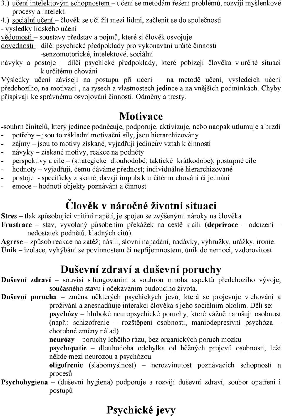 předpoklady pro vykonávání určité činnosti -senzomotorické, intelektové, sociální návyky a postoje dílčí psychické předpoklady, které pobízejí člověka v určité situaci k určitému chování Výsledky