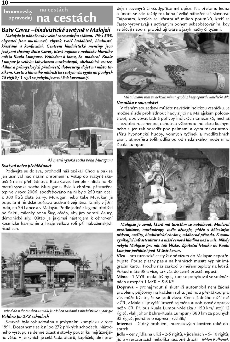 Centrem hinduistické meniny jsou jeskynní chrámy Batu Caves, které najdeme nedaleko hlavního mìsta Kuala Lumpuru.