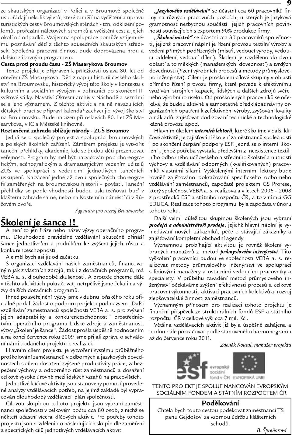 Spoleèná pracovní èinnost bude doprovázena hrou a dalím zábavným programem. Cesta proti proudu èasu - Z Masarykova Broumov Tento projekt je pøipraven k pøíleitosti oslava 80.