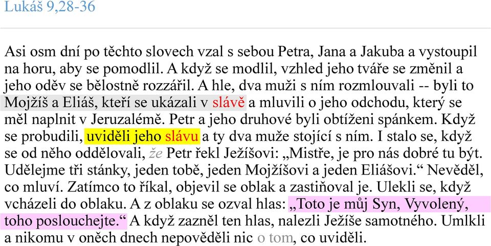 Když se probudili, uviděli jeho slávu a ty dva muže stojící s ním. I stalo se, když se od něho oddělovali, že Petr řekl Ježíšovi: Mistře, je pro nás dobré tu být.