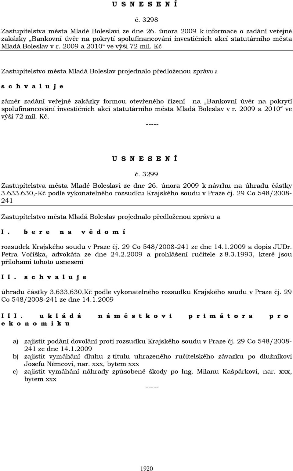 Kč záměr zadání veřejné zakázky formou otevřeného řízení na Bankovní úvěr na pokrytí spolufinancování investičních akcí statutárního města Mladá Boleslav v r. 2009 a 2010 ve výši 72 mil. Kč. č.