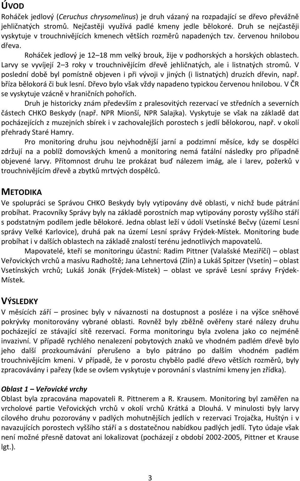 Larvy se vyvíjejí 2 3 roky v trouchnivějícím dřevě jehličnatých, ale i listnatých stromů. V poslední době byl pomístně objeven i při vývoji v jiných (i listnatých) druzích dřevin, např.