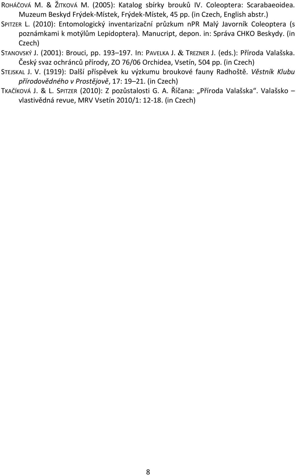 193 197. In: PAVELKA J. TREZNER J. (eds.): Příroda Valašska. Český svaz ochránců přírody, ZO 76/06 Orchidea, Vsetín, 504 pp. (in Czech) STEJSKAL J. V. (1919): Další příspěvek ku výzkumu broukové fauny Radhoště.