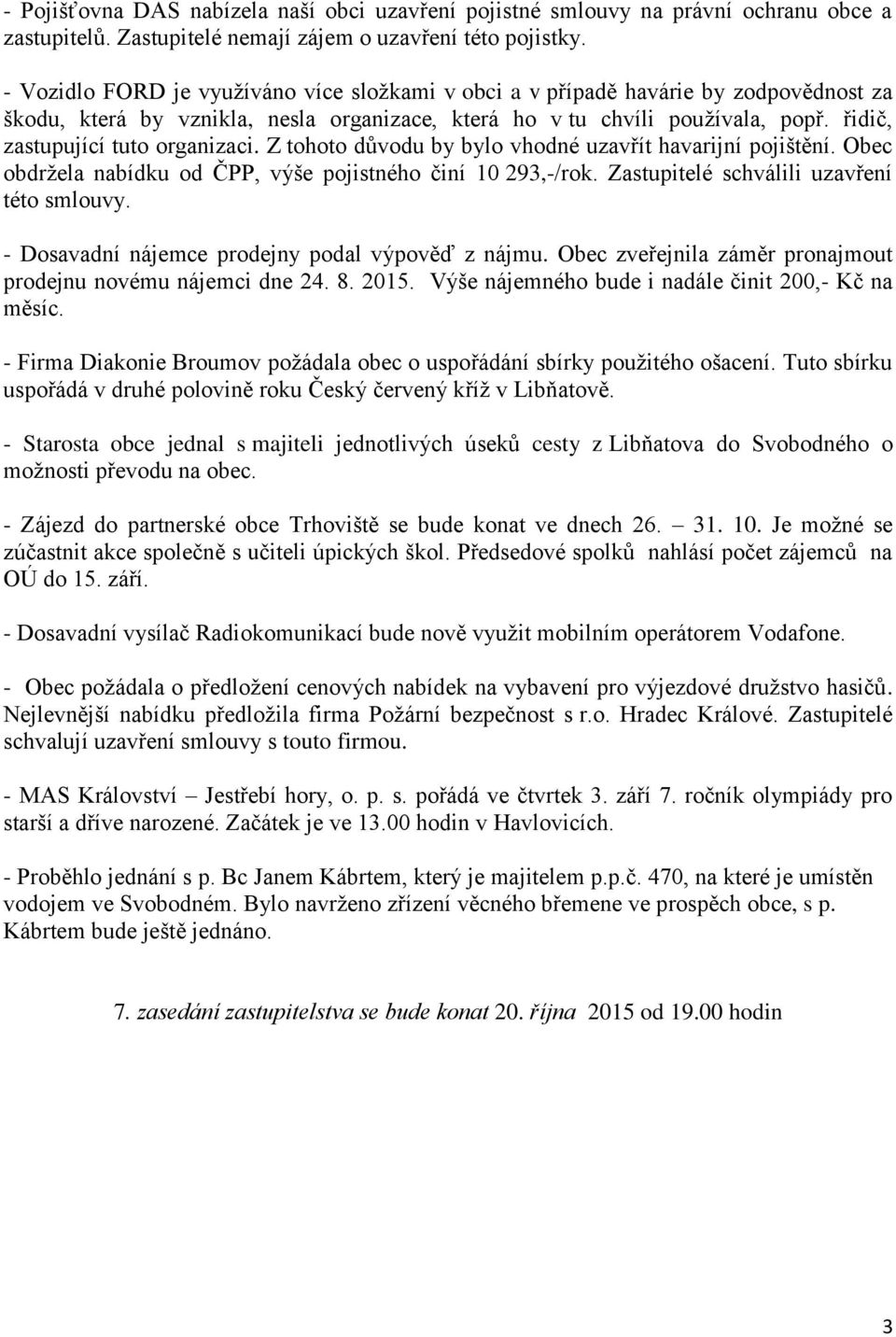 řidič, zastupující tuto organizaci. Z tohoto důvodu by bylo vhodné uzavřít havarijní pojištění. Obec obdržela nabídku od ČPP, výše pojistného činí 10 293,-/rok.
