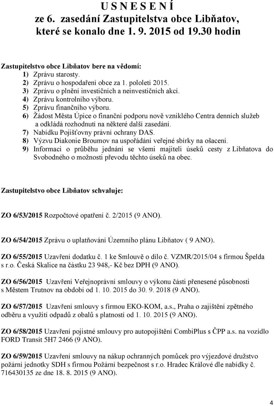 6) Žádost Města Úpice o finanční podporu nově vzniklého Centra denních služeb a odkládá rozhodnutí na některé další zasedání. 7) Nabídku Pojišťovny právní ochrany DAS.