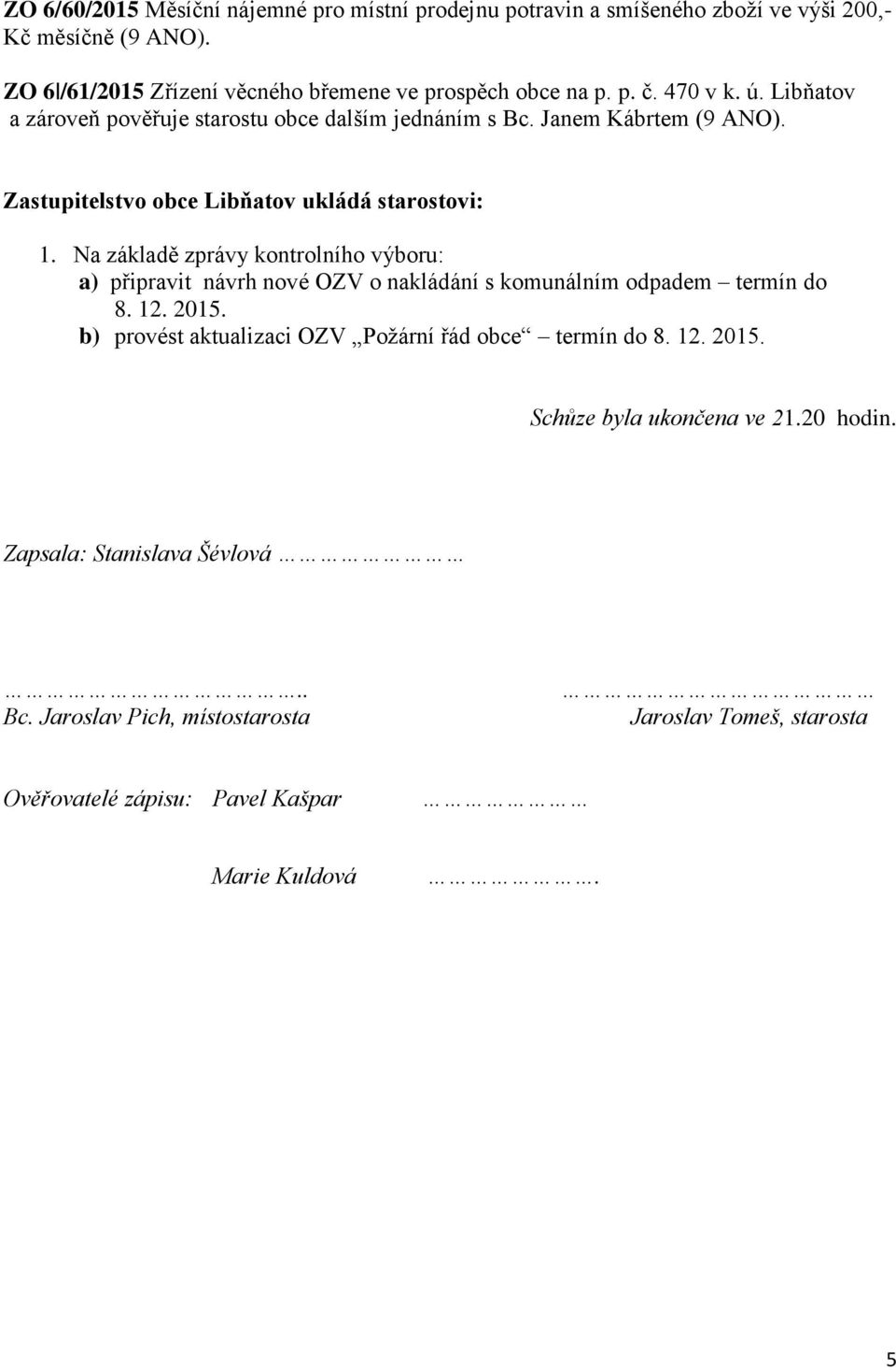 Na základě zprávy kontrolního výboru: a) připravit návrh nové OZV o nakládání s komunálním odpadem termín do 8. 12. 2015.