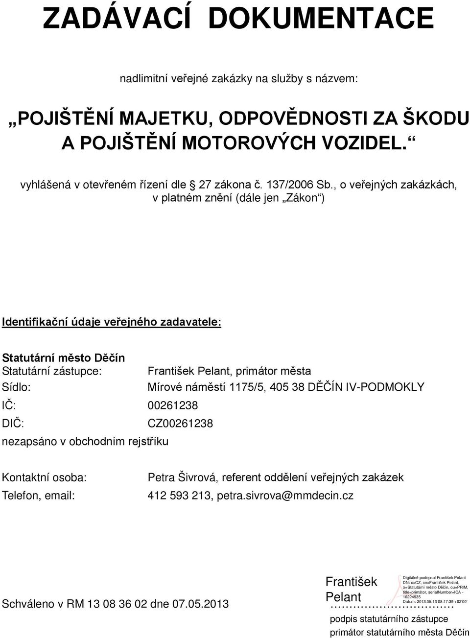 , o veřejných zakázkách, v platném znění (dále jen Zákon ) Identifikační údaje veřejného zadavatele: Statutární město Děčín Statutární zástupce: Sídlo: IČ: 00261238 DIČ: nezapsáno