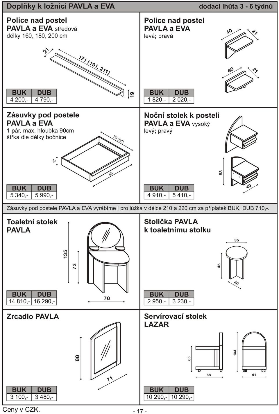 hloubka 90cm šíøka dle délky boènice 78 () Noèní stolek k posteli PAVLA a EVA vysoký levý; pravý 17 98 5 340,- 5 990,- 4 910,- 5 410,- Zásuvky pod postele