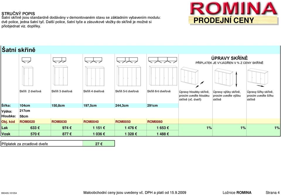 Šatní skříně ÚPRAVY SKŘÍNĚ PŘÍPLATEK JE VYJÁDŘEN V % Z CENY SKŘÍNĚ Skříň 2 dveřová Skříň 3 dveřová Skříň 4 dveřová Skříň 5-ti dveřová Skříň 6-ti dveřová Šířka: 104cm 150,8cm 197,5cm 244,3cm 291cm