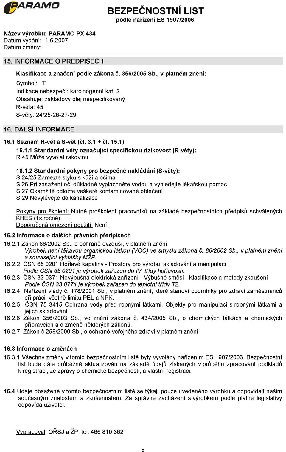 1.2 Standardní pokyny pro bezpečné nakládání (S-věty): S 24/25 Zamezte styku s kůží a očima S 26 Při zasažení očí důkladně vypláchněte vodou a vyhledejte lékařskou pomoc S 27 Okamžitě odložte veškeré