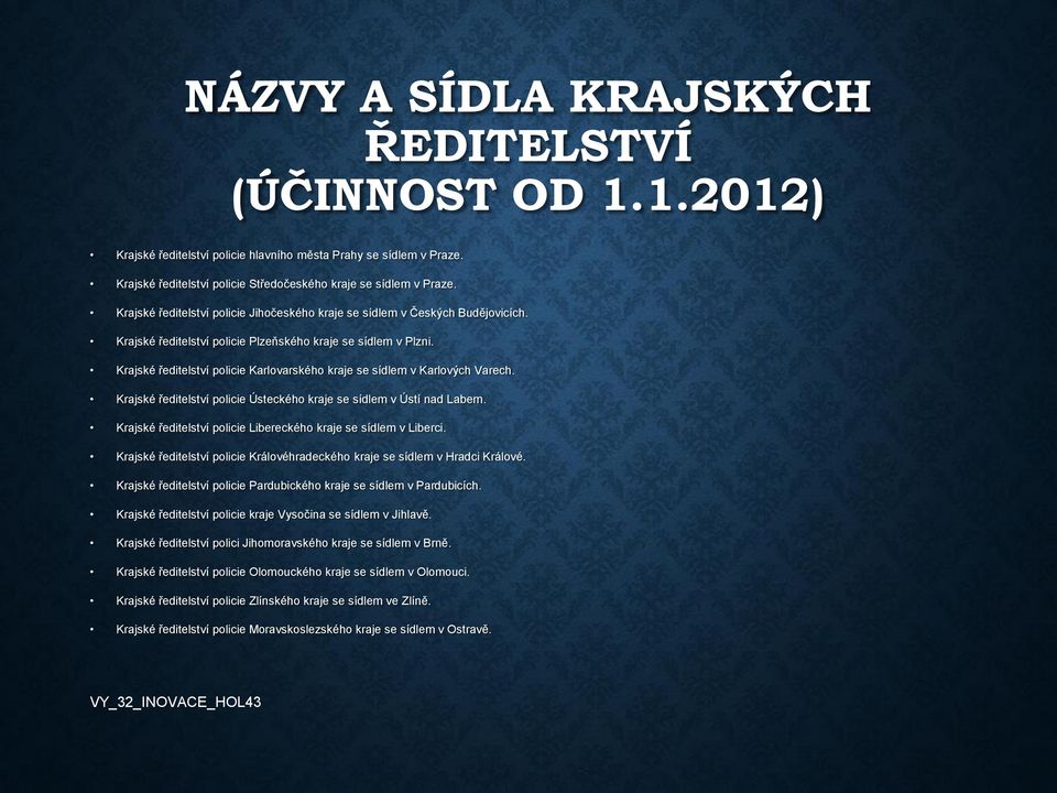 Krajské ředitelství policie Karlovarského kraje se sídlem v Karlových Varech. Krajské ředitelství policie Ústeckého kraje se sídlem v Ústí nad Labem.